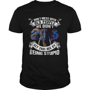 Dont Mess With Old People We Didnt Get This Age By Being Stupid Shirt